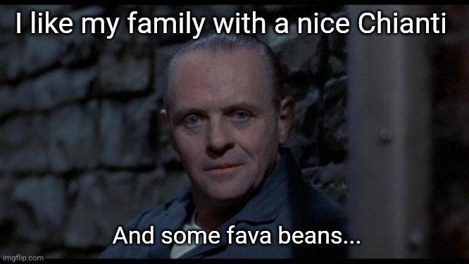 hannibal lecter silence of the lambs | I like my family with a nice Chianti And some fava beans... | image tagged in hannibal lecter silence of the lambs | made w/ Imgflip meme maker