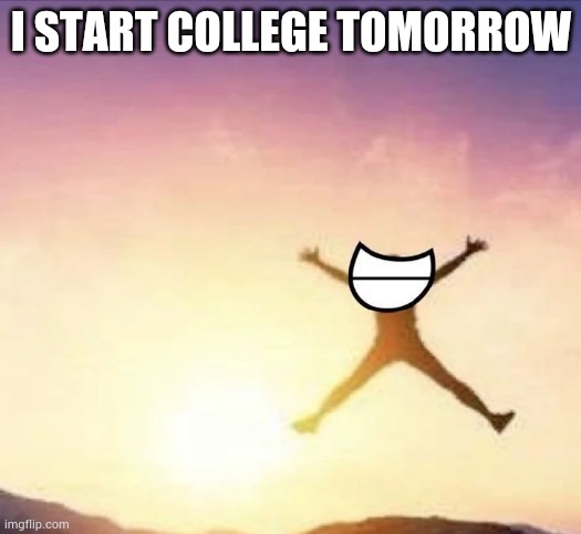 Yay | I START COLLEGE TOMORROW | image tagged in yippee | made w/ Imgflip meme maker