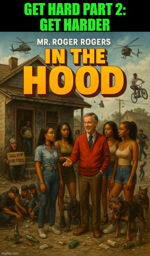 Funny | GET HARD PART 2:
GET HARDER | image tagged in funny,sequel,mr rogers,in the hood,movie humor,parody | made w/ Imgflip meme maker