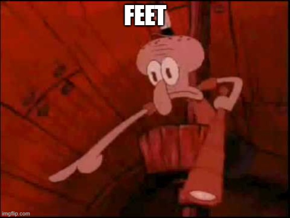 Squidward pointing | FEET | image tagged in squidward pointing | made w/ Imgflip meme maker