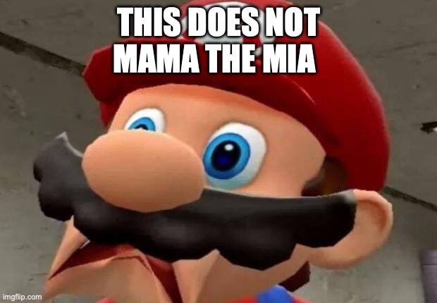 Mario WTF | THIS DOES NOT MAMA THE MIA | image tagged in mario wtf | made w/ Imgflip meme maker