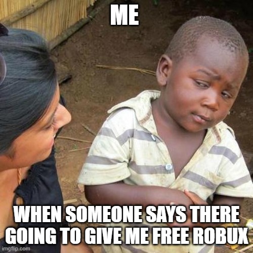 meme XD | ME; WHEN SOMEONE SAYS THERE GOING TO GIVE ME FREE ROBUX | image tagged in memes,third world skeptical kid | made w/ Imgflip meme maker