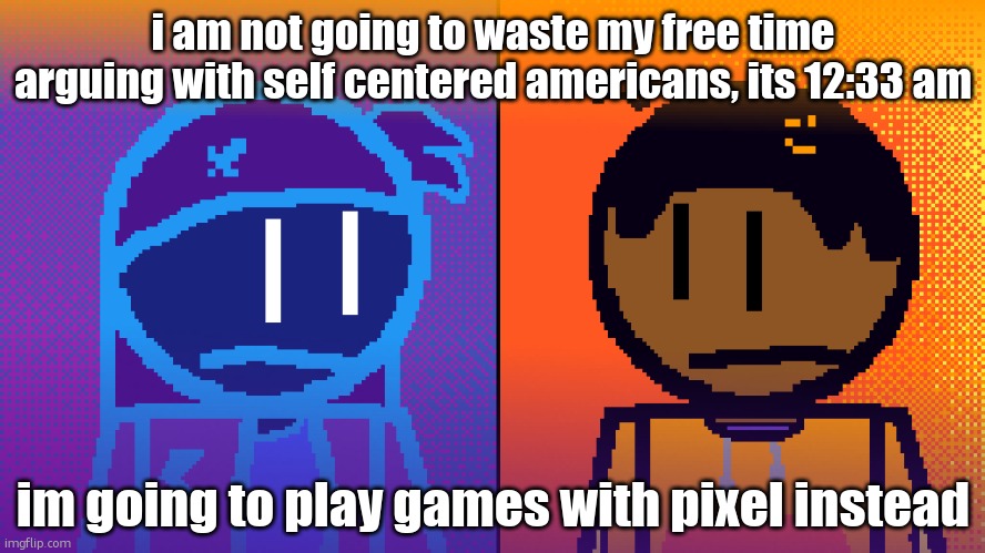 Electricity and Fire | i am not going to waste my free time arguing with self centered americans, its 12:33 am; im going to play games with pixel instead | image tagged in electricity and fire | made w/ Imgflip meme maker