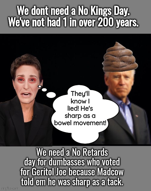 Madcow lied No Kings Day | They'll know I lied! He's sharp as a bowel movement! | image tagged in rachel maddow,joe biden,poop | made w/ Imgflip meme maker