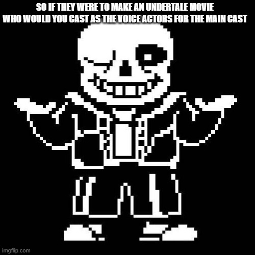 sans undertale | SO IF THEY WERE TO MAKE AN UNDERTALE MOVIE WHO WOULD YOU CAST AS THE VOICE ACTORS FOR THE MAIN CAST | image tagged in sans undertale | made w/ Imgflip meme maker