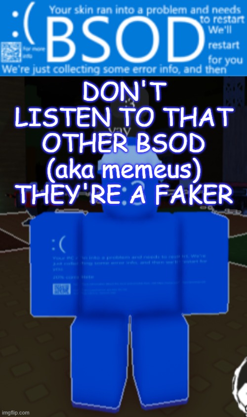 BSOD builderman temp | DON'T LISTEN TO THAT OTHER BSOD (aka memeus) THEY'RE A FAKER | image tagged in bsod builderman temp | made w/ Imgflip meme maker