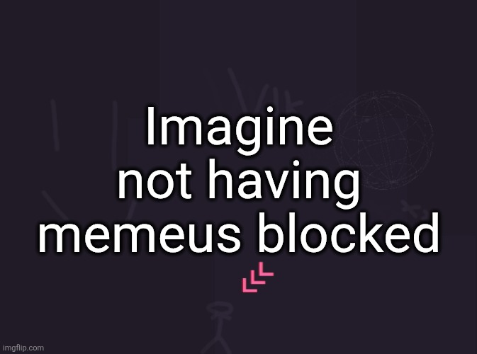 all the way in June and memeus is still unblocked bruh | Imagine not having memeus blocked | image tagged in vik's image | made w/ Imgflip meme maker