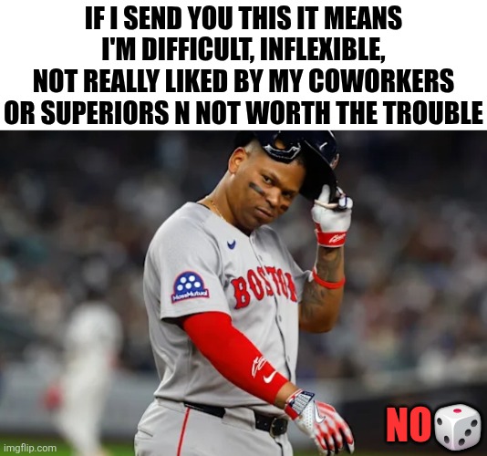 IF I SEND YOU THIS IT MEANS I'M DIFFICULT, INFLEXIBLE, NOT REALLY LIKED BY MY COWORKERS OR SUPERIORS N NOT WORTH THE TROUBLE; NO🎲 | image tagged in sports,funny,baseball,mlb baseball | made w/ Imgflip meme maker