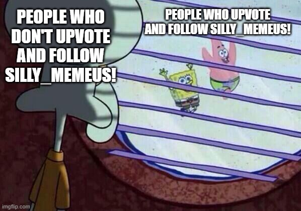 Squidward window | PEOPLE WHO DON'T UPVOTE AND FOLLOW SILLY_MEMEUS! PEOPLE WHO UPVOTE AND FOLLOW SILLY_MEMEUS! | image tagged in squidward window | made w/ Imgflip meme maker