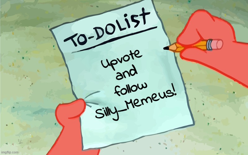 patrick to do list actually blank | Upvote and follow Silly_Memeus! | image tagged in patrick to do list actually blank | made w/ Imgflip meme maker