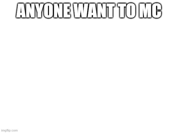 ANYONE WANT TO MC | made w/ Imgflip meme maker