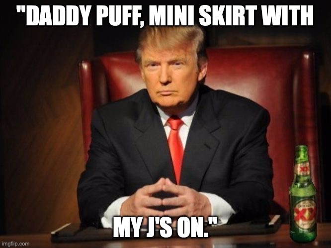 trump dos equis | "DADDY PUFF, MINI SKIRT WITH; MY J'S ON." | image tagged in trump dos equis | made w/ Imgflip meme maker