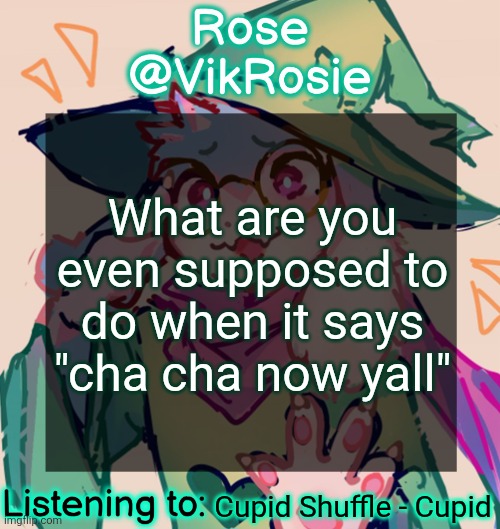 I just do random shit | What are you even supposed to do when it says "cha cha now yall"; Cupid Shuffle - Cupid | image tagged in rosie deltarune temp | made w/ Imgflip meme maker
