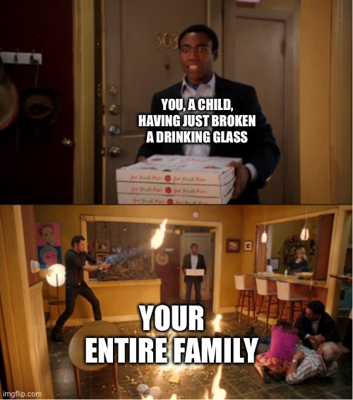 Why they always act like that tho? | YOU, A CHILD, HAVING JUST BROKEN A DRINKING GLASS; YOUR ENTIRE FAMILY | image tagged in community fire pizza meme,childhood,pov,children | made w/ Imgflip meme maker