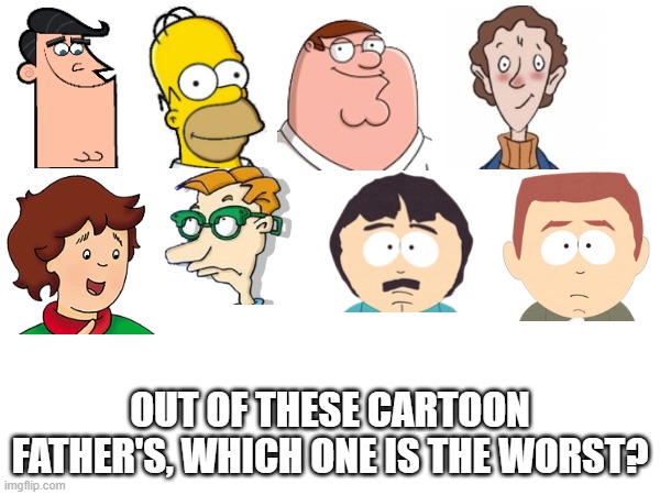 In honor of Father's Day | OUT OF THESE CARTOON FATHER'S, WHICH ONE IS THE WORST? | image tagged in father's day | made w/ Imgflip meme maker