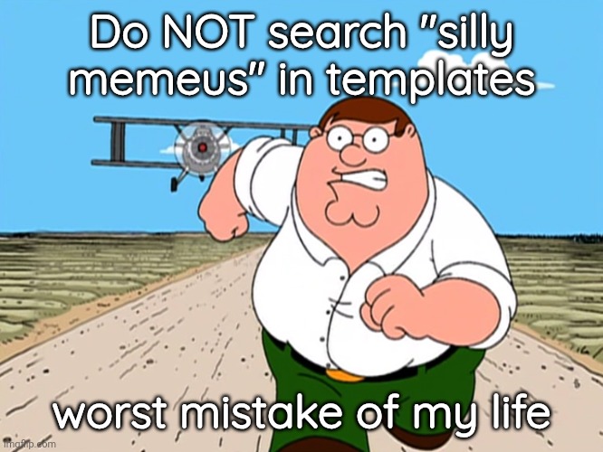 j*ffr*y | Do NOT search "silly memeus" in templates; worst mistake of my life | image tagged in peter griffin running away | made w/ Imgflip meme maker