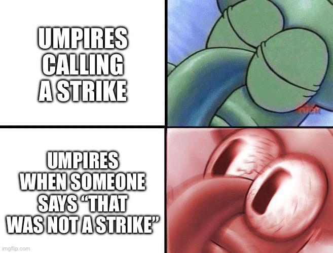 Squidward Baseball | UMPIRES CALLING A STRIKE; UMPIRES WHEN SOMEONE SAYS “THAT WAS NOT A STRIKE” | image tagged in sleeping squidward | made w/ Imgflip meme maker