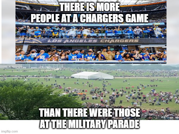 Just Speaking Facts | THERE IS MORE PEOPLE AT A CHARGERS GAME; THAN THERE WERE THOSE AT THE MILITARY PARADE | image tagged in military,los angeles chargers,nfl,usa | made w/ Imgflip meme maker