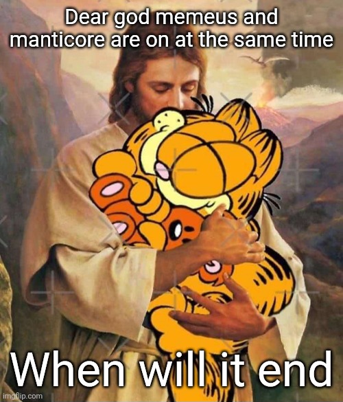 Jesus and Garfield | Dear god memeus and manticore are on at the same time; When will it end | image tagged in jesus and garfield | made w/ Imgflip meme maker