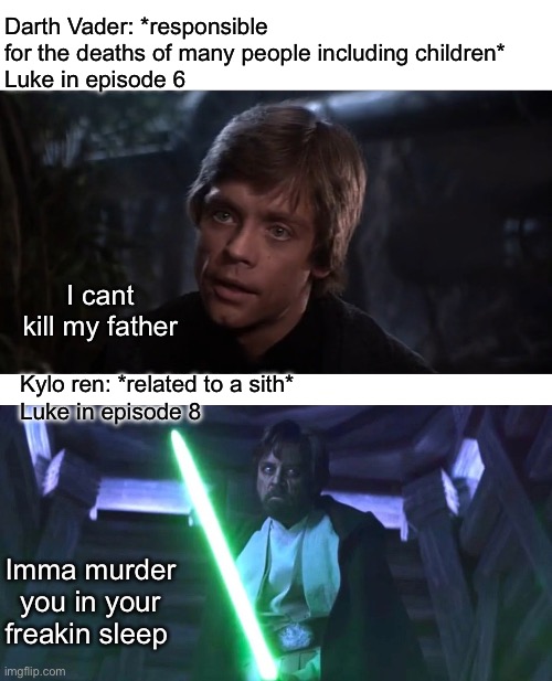 Am i wrong tho | Darth Vader: *responsible for the deaths of many people including children*
Luke in episode 6; I cant kill my father; Kylo ren: *related to a sith*
Luke in episode 8; Imma murder you in your freakin sleep | image tagged in luke skywalker meme,star wars | made w/ Imgflip meme maker