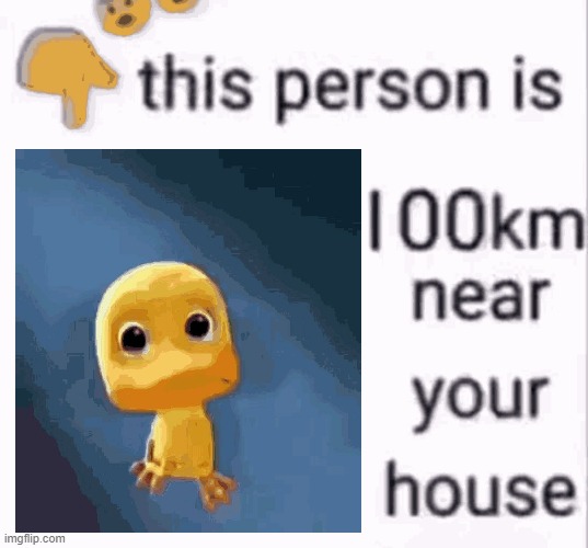 this person is 100 km away from your house | image tagged in this person is 100 km away from your house | made w/ Imgflip meme maker