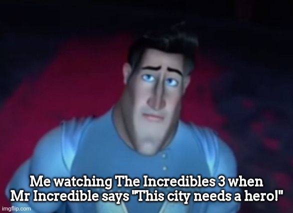Those who know: | Me watching The Incredibles 3 when Mr Incredible says "This city needs a hero!" | image tagged in sad metroman | made w/ Imgflip meme maker