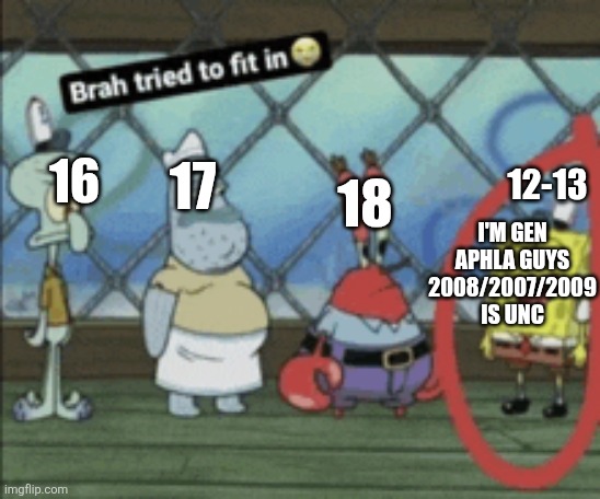 Generation kids trynna be relatable | 16; 12-13; 17; 18; I'M GEN APHLA GUYS 2008/2007/2009 IS UNC | image tagged in memes,funny,relatable,change my mind,tiktok sucks,kids these days | made w/ Imgflip meme maker