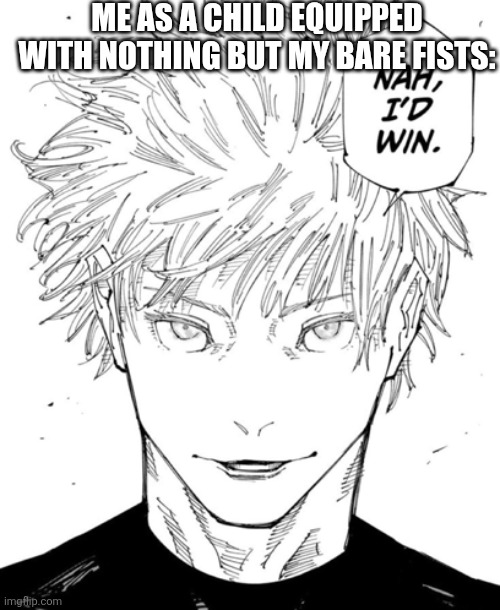 nah id win | ME AS A CHILD EQUIPPED WITH NOTHING BUT MY BARE FISTS: | image tagged in nah id win | made w/ Imgflip meme maker