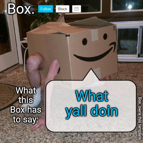 The BOX returns... | What yall doin | image tagged in box announcement template | made w/ Imgflip meme maker