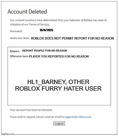 Roblox furry lover, protector should deserve this for reporting other player who say i hate furry | 16/6/2025; ROBLOX DOES NOT PERMIT REPORT FOR NO REASON; REPORT PEOPLE FOR NO REASON; PLAYER YOU REPORTED FOR NO REASON:; HL1_BARNEY, OTHER ROBLOX FURRY HATER USER | image tagged in banned from roblox,anti-furry,furry,memes,roblox ban | made w/ Imgflip meme maker