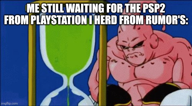 Majin Buu Waiting | ME STILL WAITING FOR THE PSP2 FROM PLAYSTATION I HERD FROM RUMOR'S: | image tagged in majin buu waiting | made w/ Imgflip meme maker