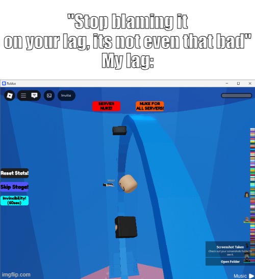 "Stop blaming it on your lag, its not even that bad"
My lag: | made w/ Imgflip meme maker