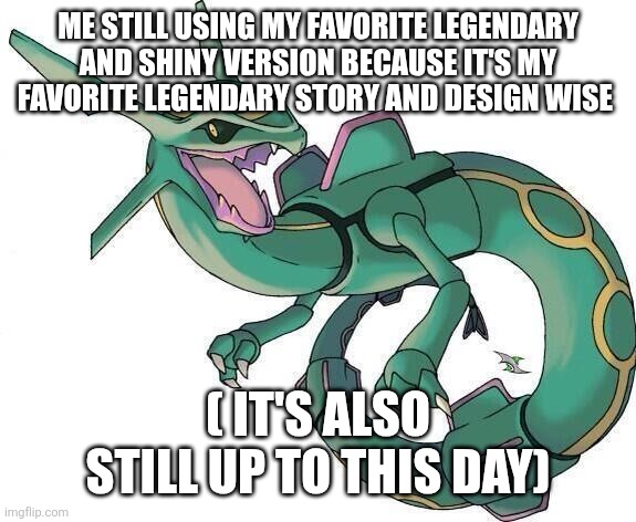 Bad Joke Rayquaza | ME STILL USING MY FAVORITE LEGENDARY AND SHINY VERSION BECAUSE IT'S MY FAVORITE LEGENDARY STORY AND DESIGN WISE ( IT'S ALSO STILL UP TO THIS | image tagged in bad joke rayquaza | made w/ Imgflip meme maker