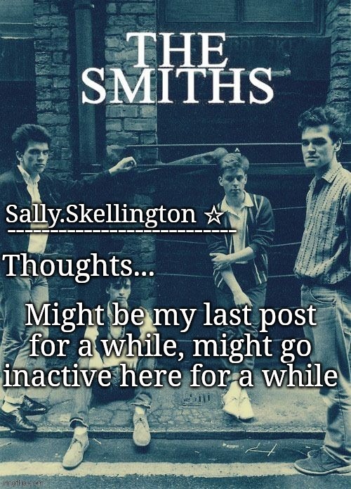 Sally's temp | Might be my last post for a while, might go inactive here for a while | image tagged in sally's temp | made w/ Imgflip meme maker