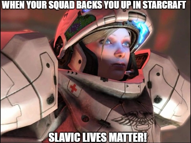 Slavic Starcraft Pilot | WHEN YOUR SQUAD BACKS YOU UP IN STARCRAFT; SLAVIC LIVES MATTER! | image tagged in slavic starcraft pilot,slavic lives matter,slavic starcraft | made w/ Imgflip meme maker