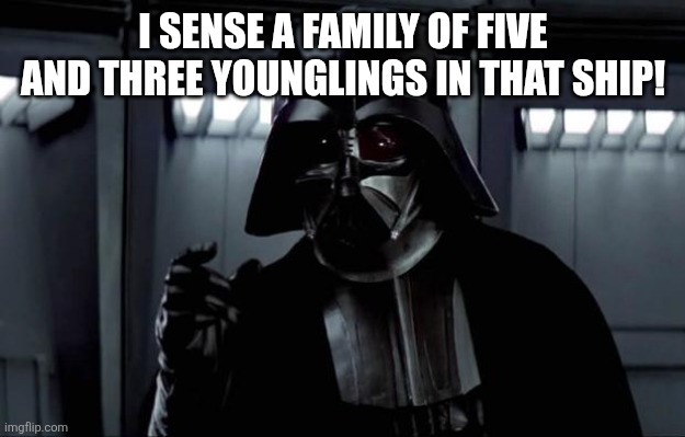 Darth Vader | I SENSE A FAMILY OF FIVE AND THREE YOUNGLINGS IN THAT SHIP! | image tagged in darth vader | made w/ Imgflip meme maker