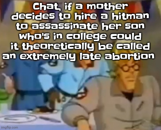 mitosis | Chat, if a mother decides to hire a hitman to assassinate her son who's in college could it theoretically be called an extremely late abortion | image tagged in mitosis | made w/ Imgflip meme maker