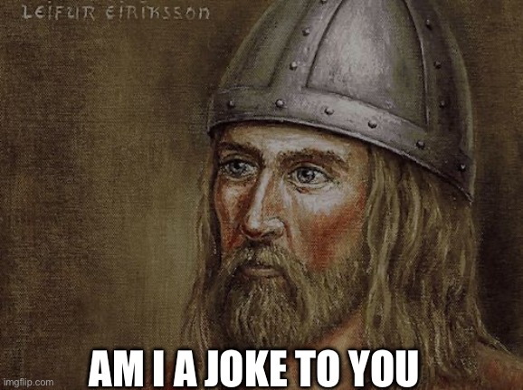 Leif Erikson | AM I A JOKE TO YOU | image tagged in leif erikson | made w/ Imgflip meme maker