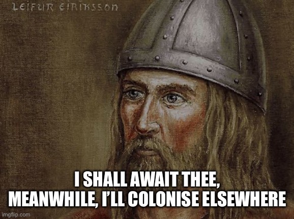 Leif Erikson | I SHALL AWAIT THEE, MEANWHILE, I’LL COLONISE ELSEWHERE | image tagged in leif erikson | made w/ Imgflip meme maker