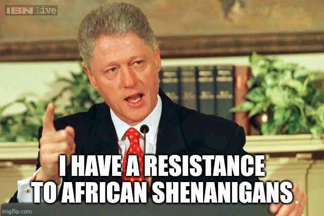 Bill Clinton - Sexual Relations | I HAVE A RESISTANCE TO AFRICAN SHENANIGANS | image tagged in bill clinton - sexual relations | made w/ Imgflip meme maker