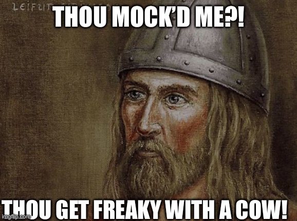 Leif Erikson | THOU MOCK’D ME?! THOU GET FREAKY WITH A COW! | image tagged in leif erikson | made w/ Imgflip meme maker