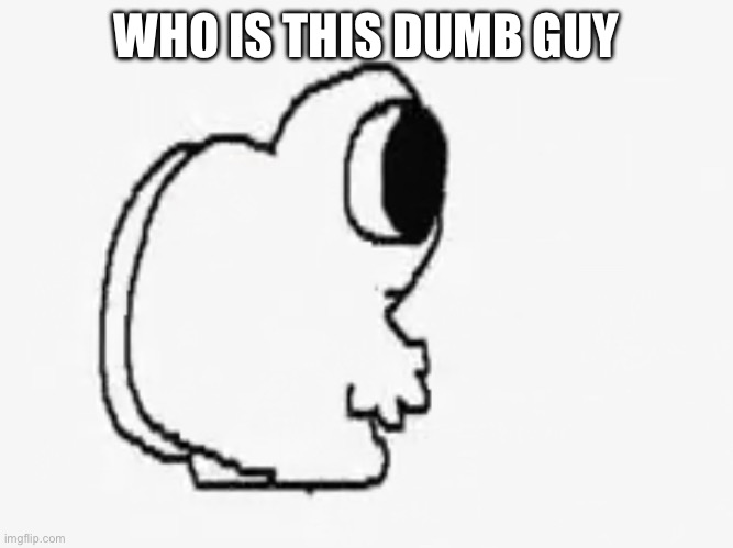 Ass | WHO IS THIS DUMB GUY | image tagged in ass | made w/ Imgflip meme maker