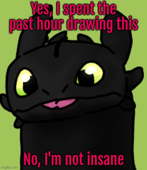 He's so cute tho >w< | Yes, I spent the past hour drawing this; No, I'm not insane | made w/ Imgflip meme maker