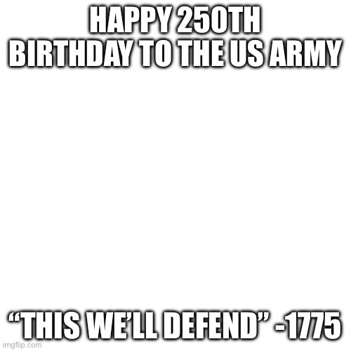 Blank Transparent Square | HAPPY 250TH BIRTHDAY TO THE US ARMY; “THIS WE’LL DEFEND” -1775 | image tagged in memes,army,happy birthday,happy,birthday | made w/ Imgflip meme maker