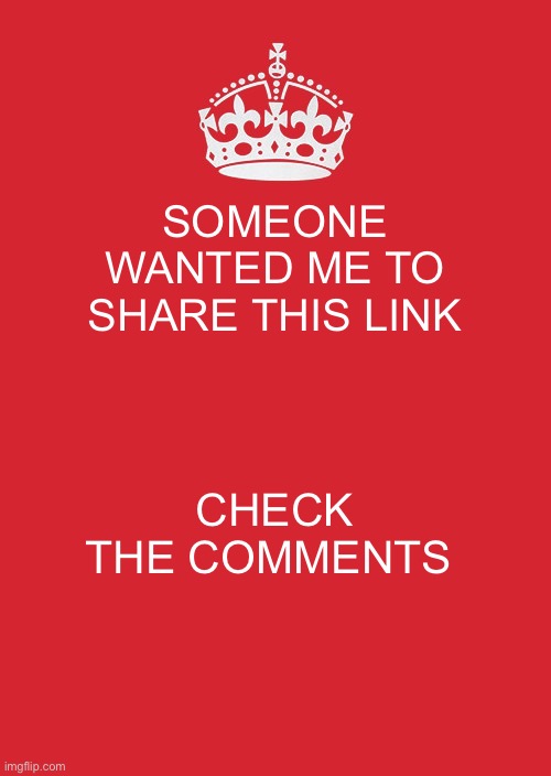 Keep Calm And Carry On Red | SOMEONE WANTED ME TO SHARE THIS LINK; CHECK THE COMMENTS | image tagged in memes,keep calm and carry on red | made w/ Imgflip meme maker