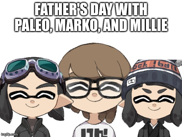 Another Father's Day thing.mp3 | image tagged in paleo,marko,millie | made w/ Imgflip meme maker