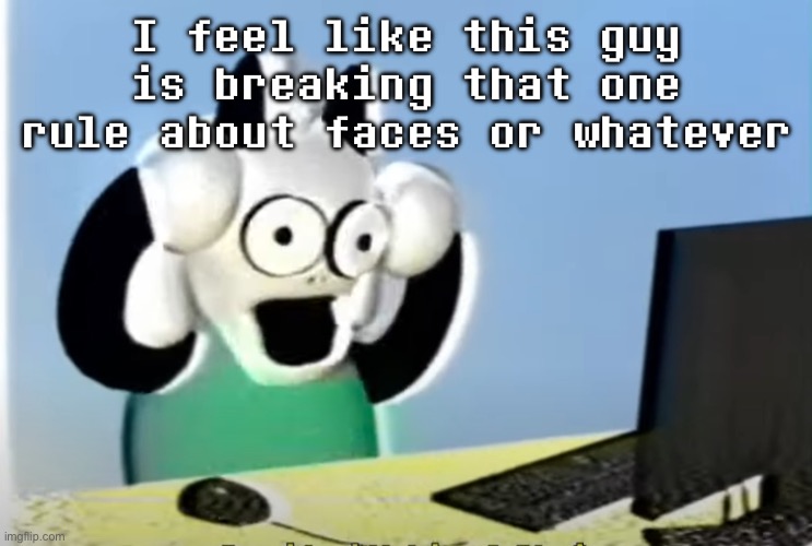 ralsei computer | I feel like this guy is breaking that one rule about faces or whatever | image tagged in ralsei computer | made w/ Imgflip meme maker