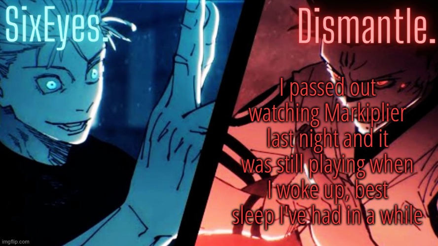 Moonshade and Radium JJK temp updated | I passed out watching Markiplier last night and it was still playing when I woke up, best sleep I've had in a while | image tagged in moonshade and radium jjk temp updated | made w/ Imgflip meme maker