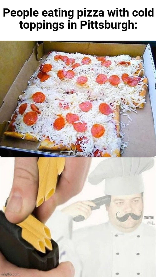 omg NOOOOO!!! | People eating pizza with cold
toppings in Pittsburgh: | image tagged in italian suicide,pittsburgh,pizza,cold toppings,worse than pineapple,nope | made w/ Imgflip meme maker