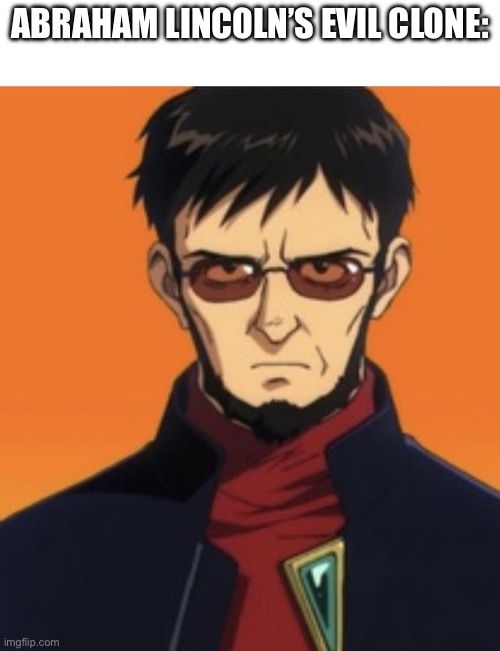 Gendo Ikari looks like a mid 19th century US president | ABRAHAM LINCOLN’S EVIL CLONE: | image tagged in neon genesis evangelion,abraham lincoln | made w/ Imgflip meme maker
